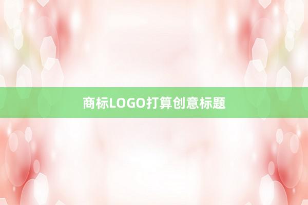 商标LOGO打算创意标题