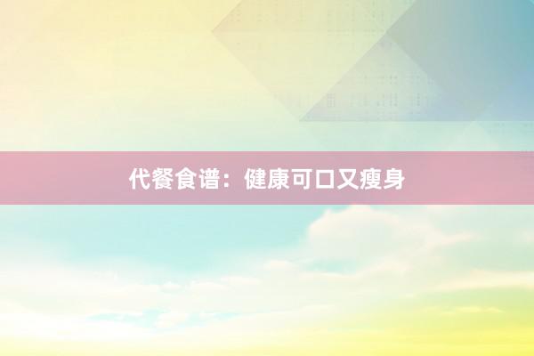 代餐食谱：健康可口又瘦身