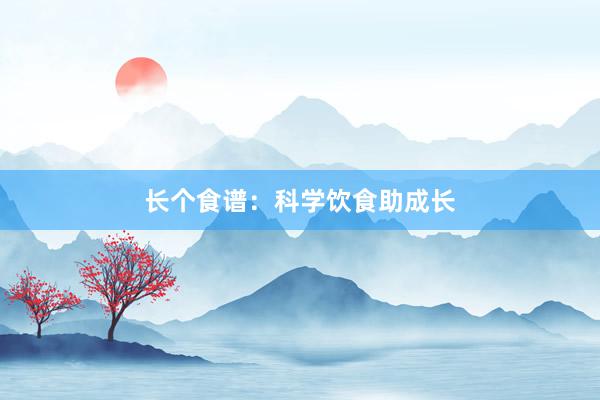 长个食谱：科学饮食助成长