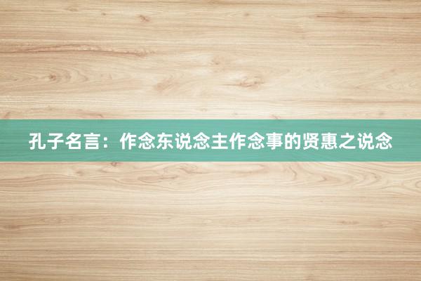 孔子名言：作念东说念主作念事的贤惠之说念